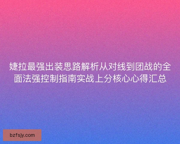 婕拉最强出装思路解析从对线到团战的全面法强控制指南实战上分核心心得汇总