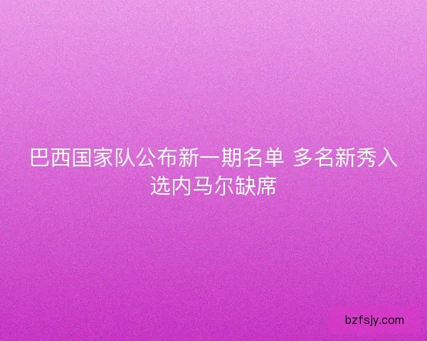 巴西国家队公布新一期名单 多名新秀入选内马尔缺席