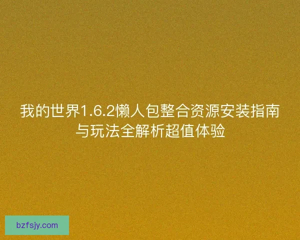 我的世界1.6.2懒人包整合资源安装指南与玩法全解析超值体验